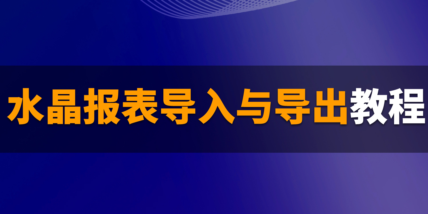 B1操作課堂第十期丨關(guān)于水晶報(bào)表的導(dǎo)入與導(dǎo)出步驟